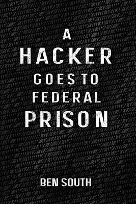 Libro A Hacker Goes To Federal Prison - Ben South