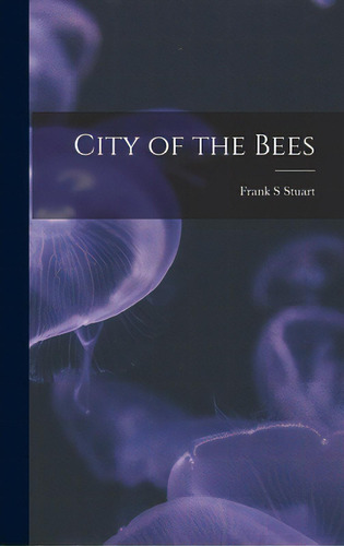 City Of The Bees, De Stuart, Frank S.. Editorial Hassell Street Pr, Tapa Dura En Inglés