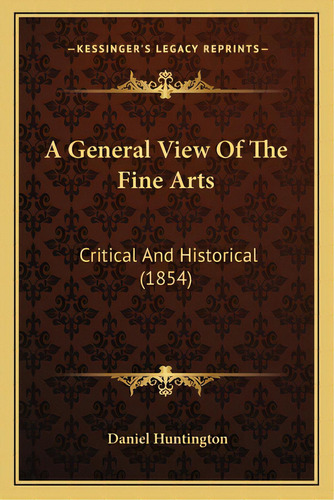 A General View Of The Fine Arts: Critical And Historical (1854), De Huntington, Daniel. Editorial Kessinger Pub Llc, Tapa Blanda En Inglés