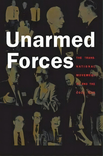 Unarmed Forces : The Transnational Movement To End The Cold War, De Matthew Evangelista. Editorial Cornell University Press, Tapa Blanda En Inglés