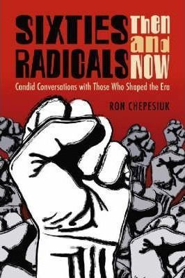 Sixties Radicals, Then And Now - Ron Chepesiuk
