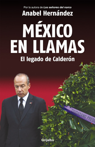 México en Llamas: el legado de Calderón, de Hernandez, Anabel. Serie Actualidad Editorial Grijalbo, tapa blanda en español, 2012