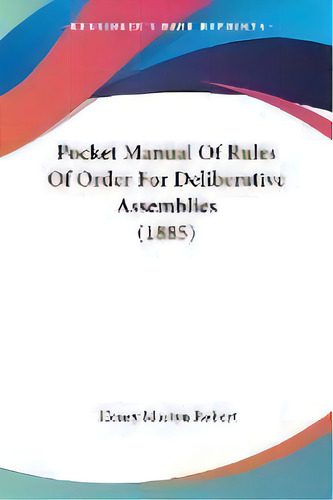 Pocket Manual Of Rules Of Order For Deliberative Assemblies (1885), De Henry Martyn Robert. Editorial Kessinger Publishing, Tapa Blanda En Inglés