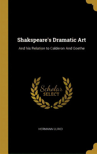Shakspeare's Dramatic Art: And His Relation To Calderon And Goethe, De Ulrici, Hermann. Editorial Wentworth Pr, Tapa Dura En Inglés