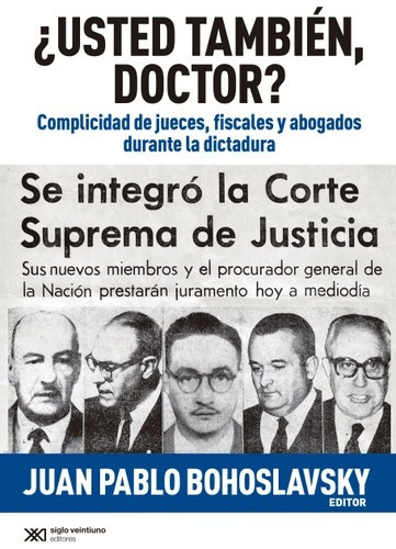 Usted También, Doctor?: Complicidad De Jueces, Fiscales Y Abogados Durante La Dictad, De Juan Pablo Bohoslavsky. Editorial Siglo Xxi, Tapa Blanda, Edición 1 En Español, 2015