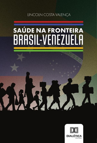 Saúde Na Fronteira Brasil-venezuela, De Lincoln Costa Valença. Editorial Dialética, Tapa Blanda En Portugués, 2022