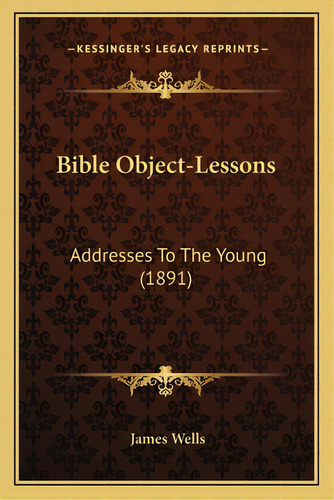 Bible Object-lessons: Addresses To The Young (1891), De Wells, James. Editorial Kessinger Pub Llc, Tapa Blanda En Inglés