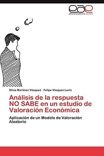 Analisis De La Respuesta No Sabe En Un Estudio De Valoracion Economica, De Martinez Vasquez Silvia. Eae Editorial Academia Espanola, Tapa Blanda En Español, 2014