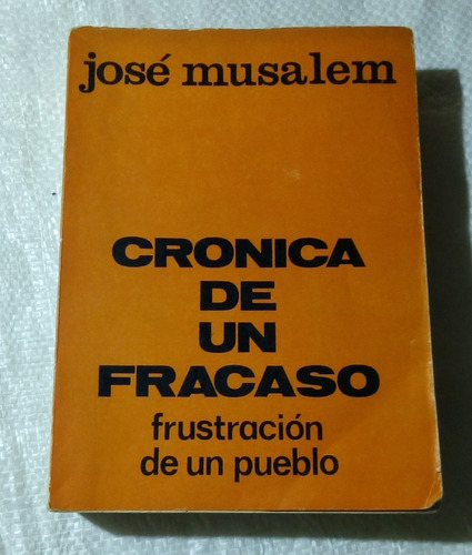 Crónica De Un Fracaso. Frustración De Un Pueblo.josé Musalem