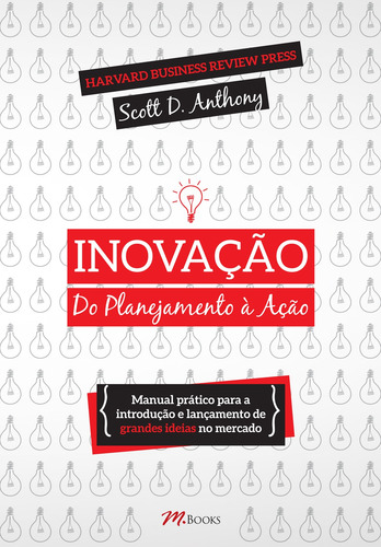 Inovação, do Planejamento à Ação: Manual prático para a introdução e lançamento de grandes ideias no mercado, de Anthony, Scott D.. M.Books do Brasil Editora Ltda, capa mole em português, 2016