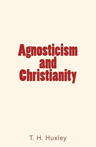 Agnosticism And Christianity, De Huxley, T. H.., Vol. 1. Editorial Createspace Independent Publishing Platform, Tapa Dura En Inglés
