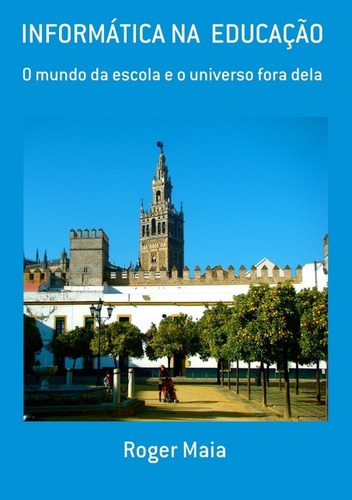 Informática Na Educação: O Mundo Da Escola E O Universo Fora Dela, De Roger Maia. Série Não Aplicável, Vol. 1. Editora Clube De Autores, Capa Mole, Edição 1 Em Português, 2018