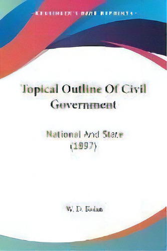 Topical Outline Of Civil Government : National And State (1897), De W D Kuhn. Editorial Kessinger Publishing, Tapa Blanda En Inglés