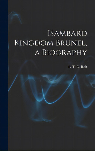 Isambard Kingdom Brunel, A Biography, De Rolt, L. T. C. 1910-1974. Editorial Hassell Street Pr, Tapa Dura En Inglés