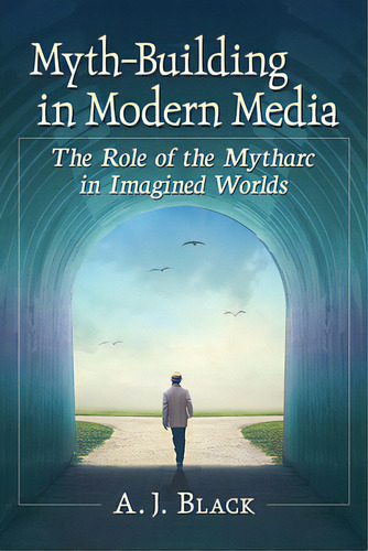 Myth-building In Modern Media: The Role Of The Mytharc In Imagined Worlds, De Black, A. J.. Editorial Mcfarland & Co Inc, Tapa Blanda En Inglés
