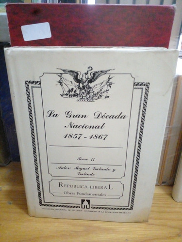 La Gran Década Nacional 1857-1867. Miguel Galindo Y Galindo