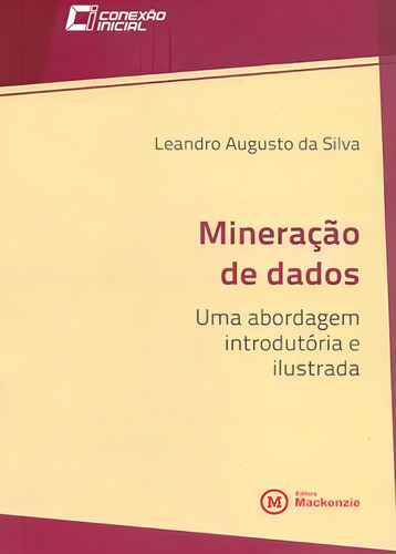 Mineraçao De Dados Uma Abordagem Introdutoria E Ilustrada: Coleçao Conexaoinicial - Vol. 11, De Silva, Leandro Augusto Da. Editora Mackenzie, Capa Mole, Edição 1ª Edição - 2015 Em Português
