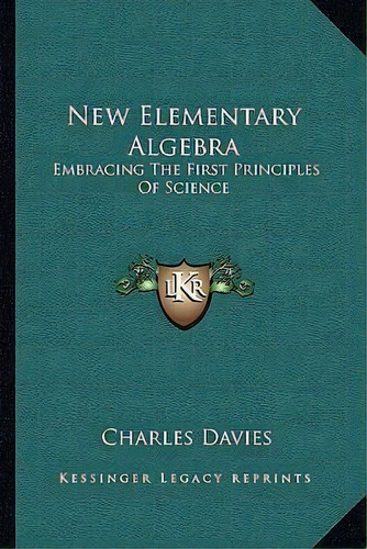 New Elementary Algebra : Embracing The First Principles Of Science, De Charles Davies. Editorial Kessinger Publishing, Tapa Blanda En Inglés