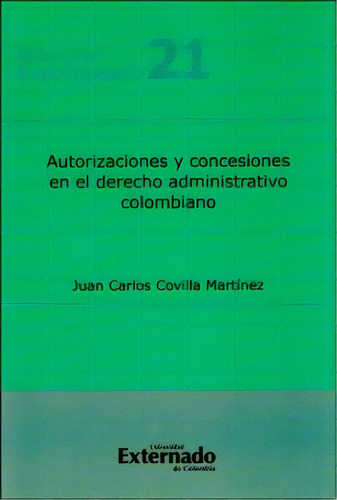 Autorizaciones Y Concesiones En El Derecho Administrativo C, De Juan Carlos Covilla Martínez. Serie 9587721942, Vol. 1. Editorial U. Externado De Colombia, Tapa Blanda, Edición 2014 En Español, 2014