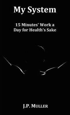 My System, 15 Minutes' Work A Day For Health's Sake. With...