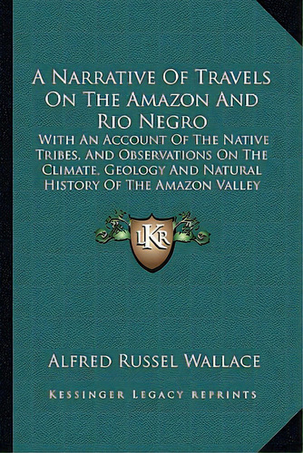 A Narrative Of Travels On The Amazon And Rio Negro: With An Account Of The Native Tribes, And Obs..., De Wallace, Alfred Russel. Editorial Kessinger Pub Llc, Tapa Blanda En Inglés