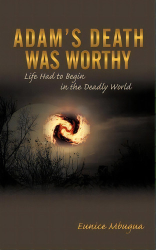Adam's Death Was Worthy : Life Had To Begin In The Deadly World, De Eunice Mbugua. Editorial Authorhouse, Tapa Blanda En Inglés
