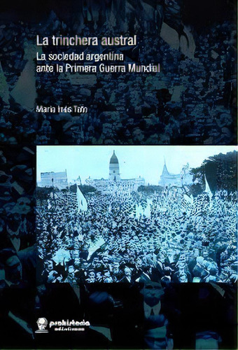 La Trinchera Austral: La Sociedad Argentina Ante La Primera Guerra Mundial, De Tato Maria Ines. Serie N/a, Vol. Volumen Unico. Editorial Prohistoria, Tapa Blanda, Edición 1 En Español, 2017