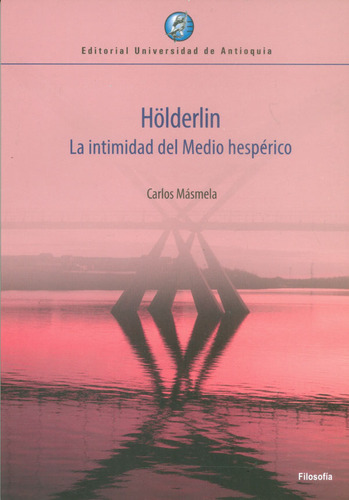 Hölderlin. La Intimidad Del Medio Hespérico, De Carlos Másmela. Editorial U. De Antioquia, Tapa Blanda, Edición 2018 En Español