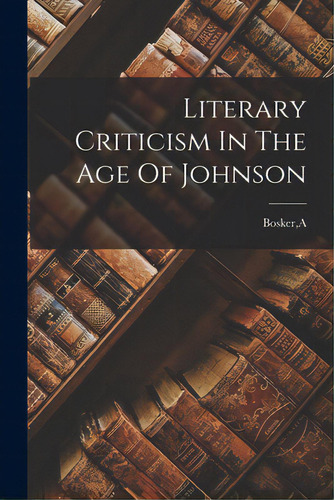 Literary Criticism In The Age Of Johnson, De Bosker, A.. Editorial Hassell Street Pr, Tapa Blanda En Inglés
