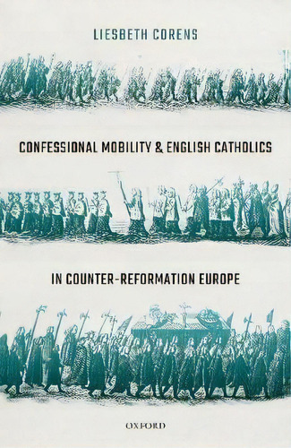 Confessional Mobility And English Catholics In Counter-reformation Europe, De Liesbeth Corens. Editorial Oxford University Press, Tapa Dura En Inglés