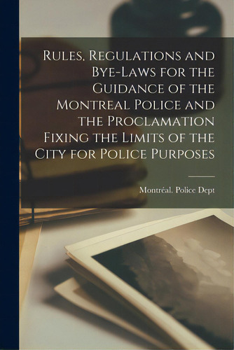 Rules, Regulations And Bye-laws For The Guidance Of The Montreal Police And The Proclamation Fixi..., De Montréal (québec) Police Dept. Editorial Legare Street Pr, Tapa Blanda En Inglés