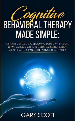 Cognitive Behavioral Therapy Made Simple : A Step By Step Guide To Becoming Your Own Therapist By..., De Gary Scott. Editorial Charlie Creative Lab Ltd Publisher, Tapa Blanda En Inglés