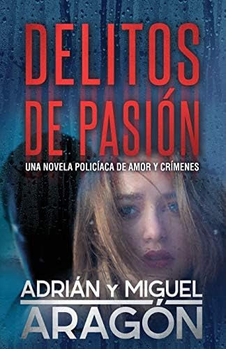 Delitos De Pasión: Una Novela Policíaca De Amor Y Crímenes (spanish Edition), De Aragón, Adrián. Editorial Independently Published, Tapa Blanda En Español