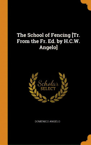The School Of Fencing [tr. From The Fr. Ed. By H.c.w. Angelo], De Angelo, Domenico. Editorial Franklin Classics, Tapa Dura En Inglés