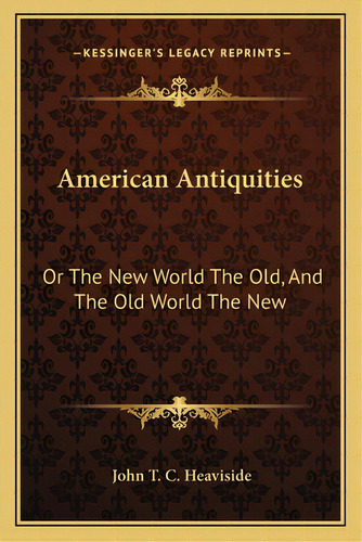 American Antiquities: Or The New World The Old, And The Old World The New, De Heaviside, John T. C.. Editorial Kessinger Pub Llc, Tapa Blanda En Inglés
