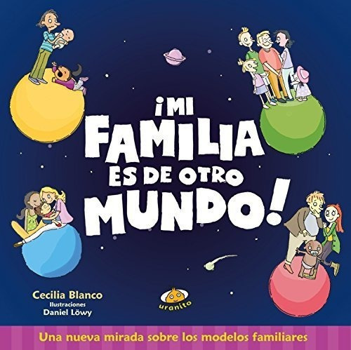 Mi Familia Es De Otro Mundo! Una Nueva Mirada Sobre Los Modelos Familiares, De Cecilia Blanco, Daniel Lowy. Editorial Uranito En Español
