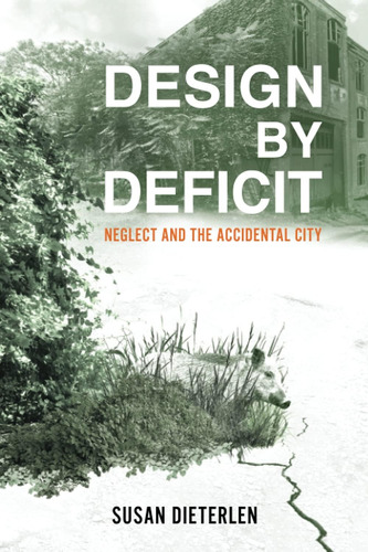 Libro: Design By Deficit: Neglect And The Accidental City