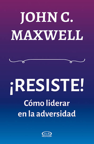 Resiste Como Liderar En La Adversidad - Maxwell John C.