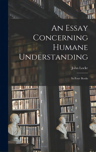 An Essay Concerning Humane Understanding: In Four Books, De Locke, John 1632-1704. Editorial Legare Street Pr, Tapa Dura En Inglés