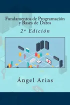 Comprar Fundamentos De Programación Y Bases De Datos: 2ª Edición (spanish Edition), De Arias, Ángel., Vol. 1. Editorial Createspace Independent Publishing Platform, Tapa Blanda, Edición 2ª Edición En Español