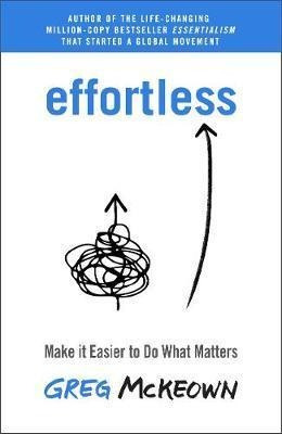 Effortless : Make It Easier To Do What Matters - Greg Mck...