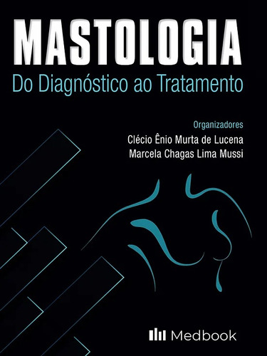 Livro: Mastologia - Do Diagnóstico Ao Tratamento - Clécio Ênio Murta De Lucena E Marcela Chagas Lima Mussi