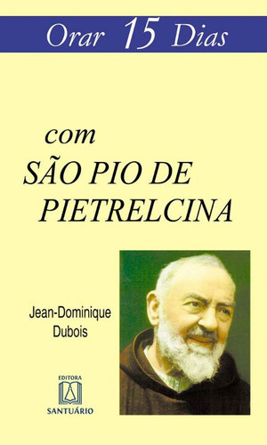 Livro Orar 15 Dias Com São Pio De Pietrelcina, De Dubois, Jean-dominique. Editora Santuario, Capa Mole, Edição 5 Em Português, 2008
