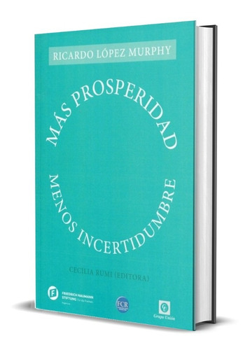 Más Prosperidad, Menos Incertidumbre - Ricardo López Murphy