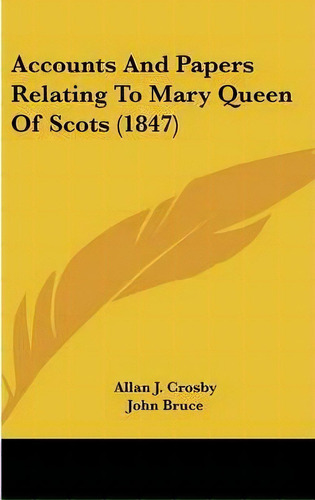 Accounts And Papers Relating To Mary Queen Of Scots (1847), De Allan J. Crosby. Editorial Kessinger Publishing Co, Tapa Dura En Inglés