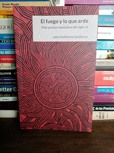El Fuego Y Lo Que Arde, Diez Poetas Mexicanos Del Siglo Xx