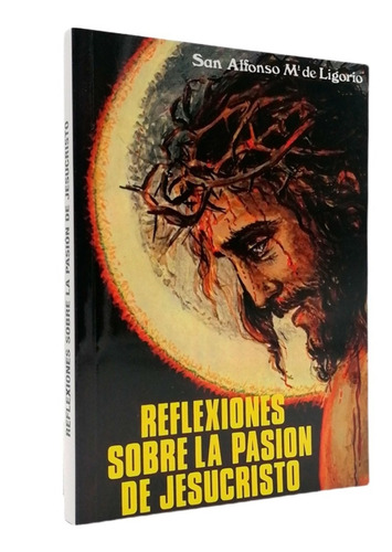 Reflexiones Sobre La Pasión De Jesucristo - San Alfonso Ma. 