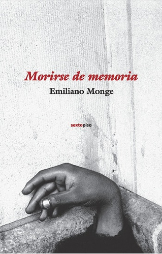 Morirse De Memoria, Emiliano Monge, Ed. Sexto Piso