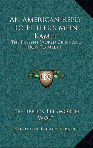 An American Reply To Hitler's Mein Kampf: The Present World Crisis And How To Meet It, De Wolf, Frederick Ellsworth. Editorial Kessinger Pub Llc, Tapa Dura En Inglés