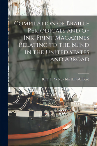 Compilation Of Braille Periodicals And Of Ink-print Magazines Relating To The Blind In The United..., De Ida Hirst-gifford, Ruth E. Wilcox. Editorial Hassell Street Pr, Tapa Blanda En Inglés